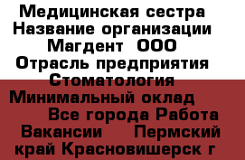 Медицинская сестра › Название организации ­ Магдент, ООО › Отрасль предприятия ­ Стоматология › Минимальный оклад ­ 20 000 - Все города Работа » Вакансии   . Пермский край,Красновишерск г.